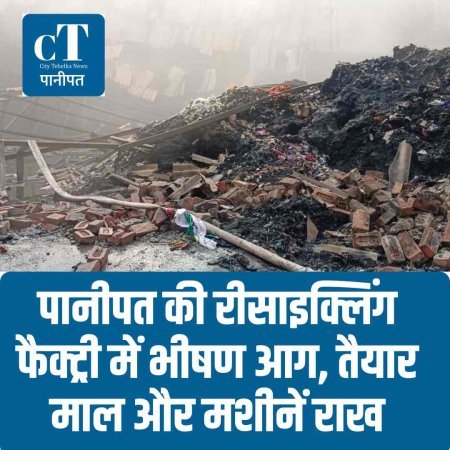पानीपत की रीसाइक्लिंग फैक्ट्री में भीषण आग, तैयार माल और मशीनें राख
