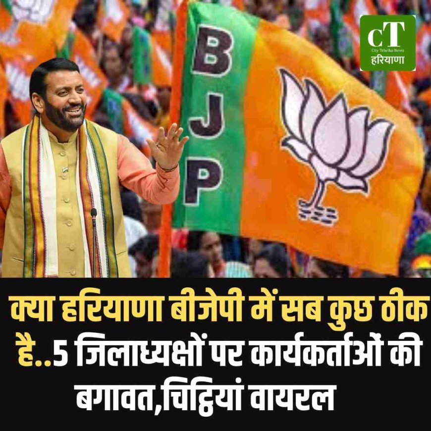 क्‍या हरियाणा बीजेपी में सब कुछ ठीक है..5 जिलाध्यक्षों पर कार्यकर्ताओं की बगावत,चिट्ठियां वायरल