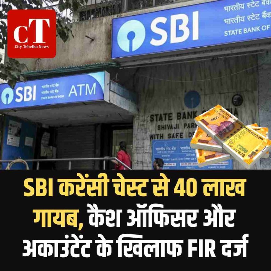 SBI करेंसी चेस्ट से 40 लाख गायब, कैश ऑफिसर और अकाउंटेंट के खिलाफ FIR दर्ज