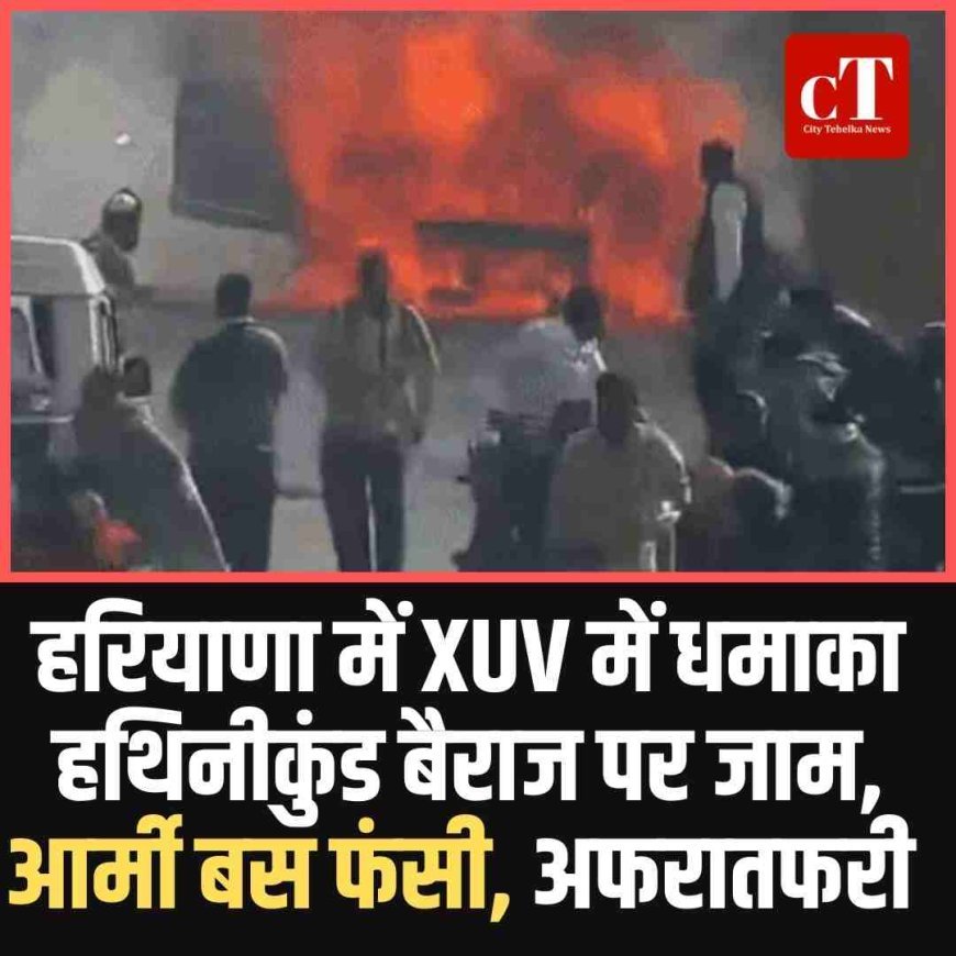 हरियाणा में XUV में धमाका:  हथिनीकुंड बैराज पर जाम, आर्मी बस फंसी, अफरातफरी