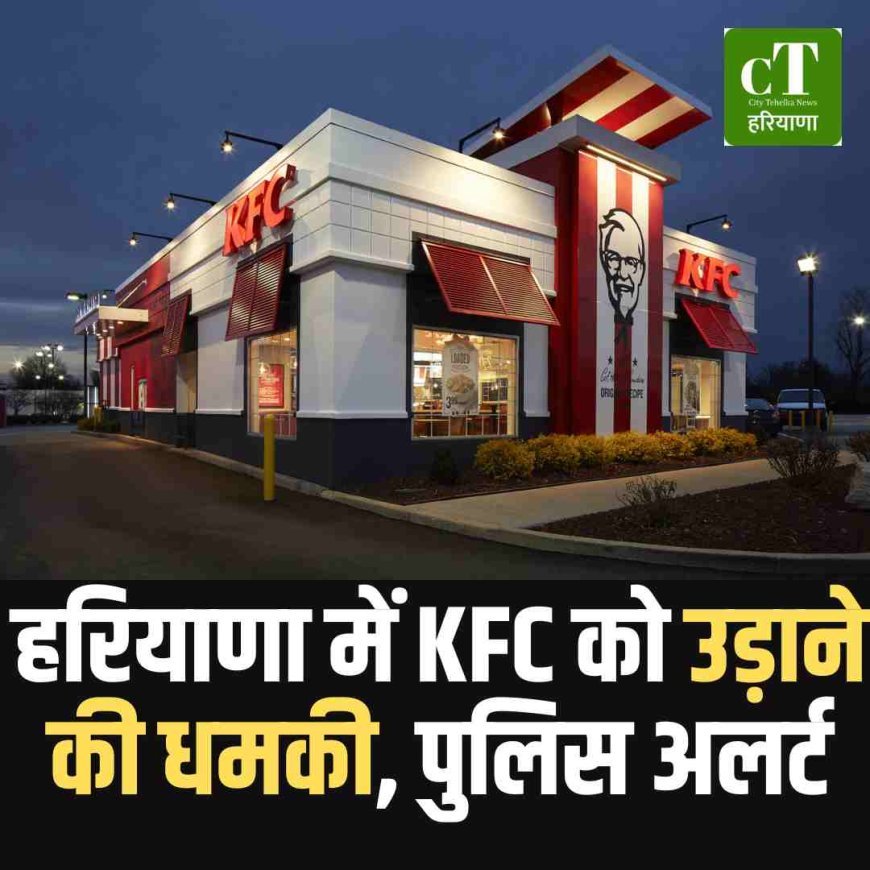 हरियाणा में KFC को उड़ाने की धमकी, पुलिस अलर्ट