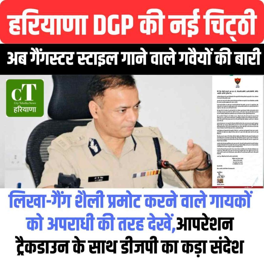 हरियाणा DGP का बड़ा आदेश: गैंगस्टर स्टाइल गाने वाले गवैयों को अपराधी की नजर से देखें