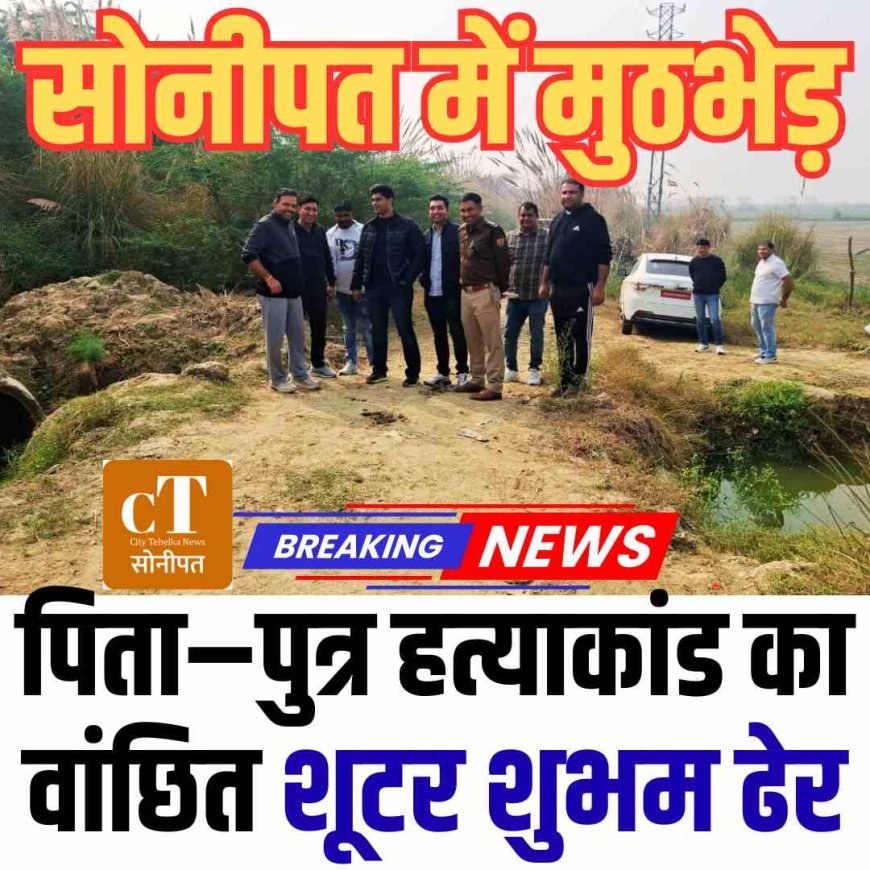 सोनीपत में मुठभेड़: पिता–पुत्र हत्याकांड का वांछित शूटर शुभम ढेर