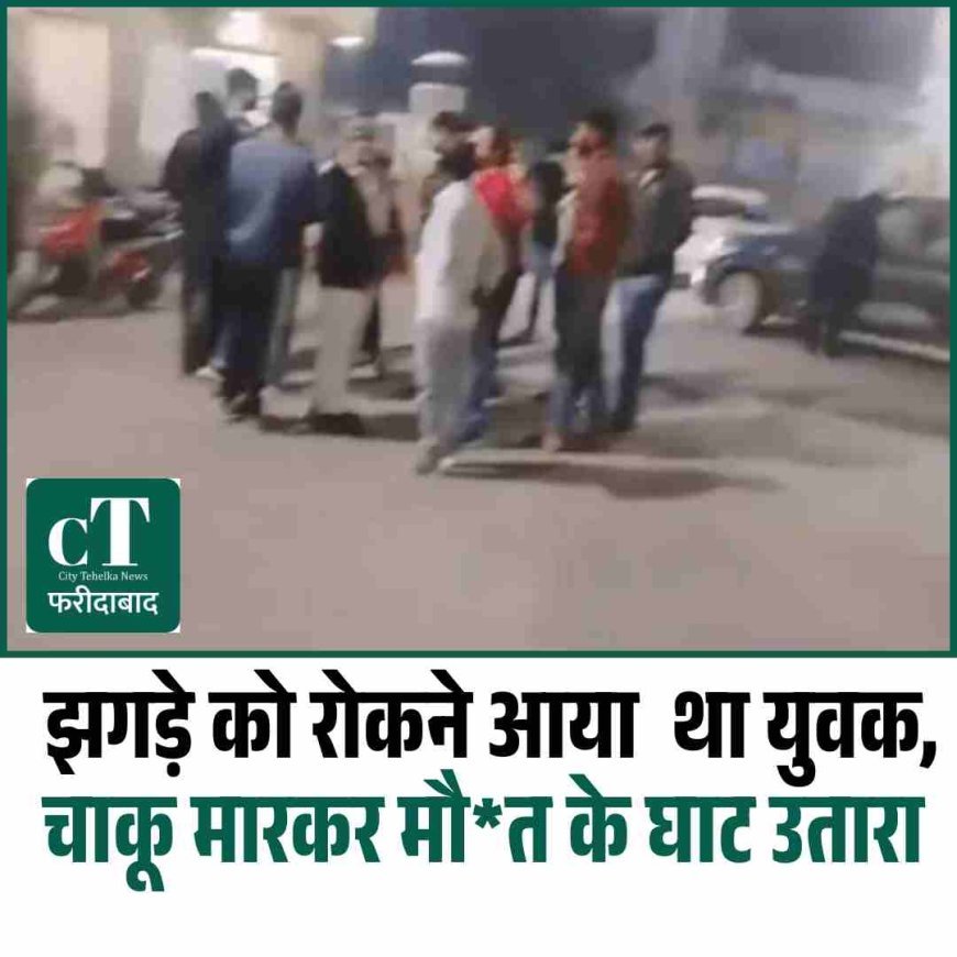 झगड़े को रोकने आया  था युवक, चाकू मारकर मौत के घाट उतारा