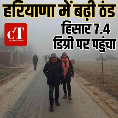 हरियाणा में बढ़ी ठंड, हिसार 7.4 डिग्री पर पहुंचा