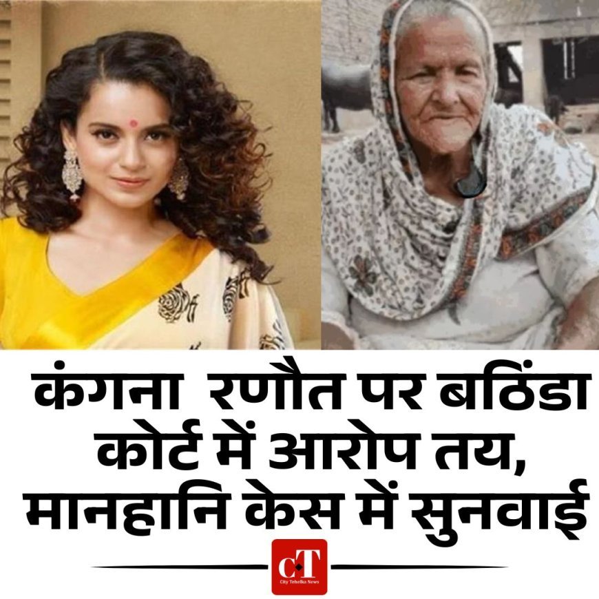 कंगना  रणौत पर बठिंडा कोर्ट में आरोप तय, मानहानि केस में सुनवाई