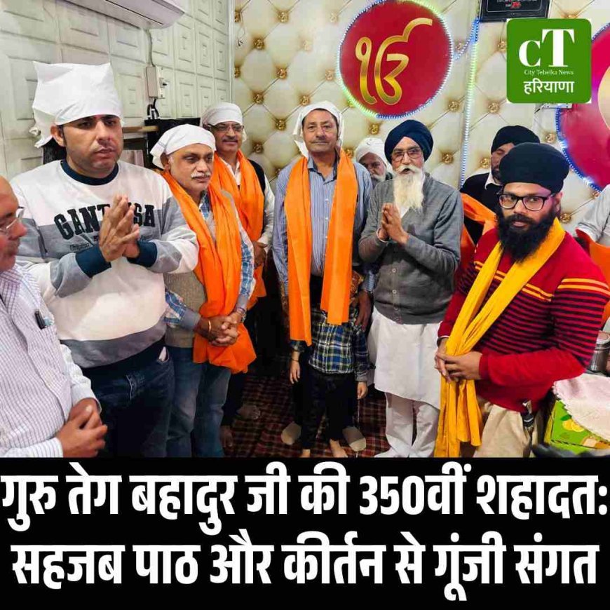 गुरु तेग बहादुर जी की 350वीं शहादत: सहजब पाठ और कीर्तन से गूंजी संगत