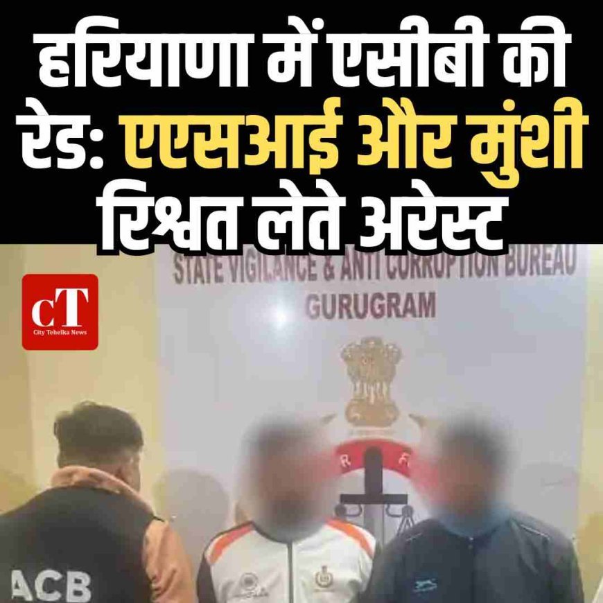 हरियाणा में एसीबी की रेड: एएसआई और मुंशी रिश्वत लेते अरेस्ट