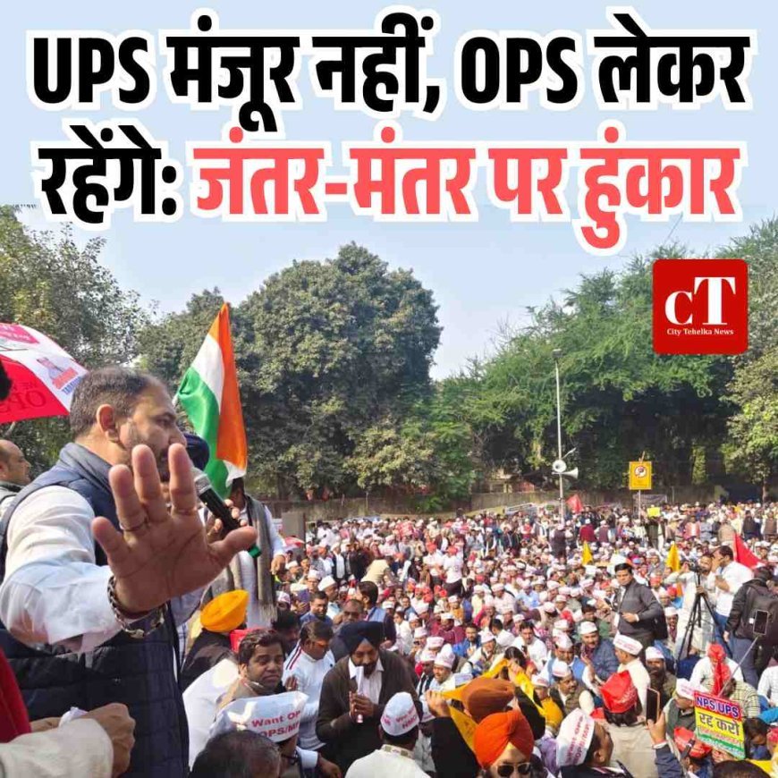 UPS मंजूर नहीं, OPS लेकर रहेंगे: जंतर-मंतर पर हुंकार
