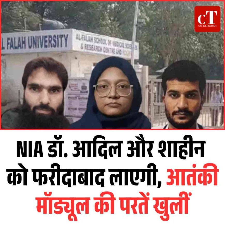 NIA डॉ. आदिल और शाहीन को फरीदाबाद लाएगी, आतंकी मॉड्यूल की परतें खुलीं