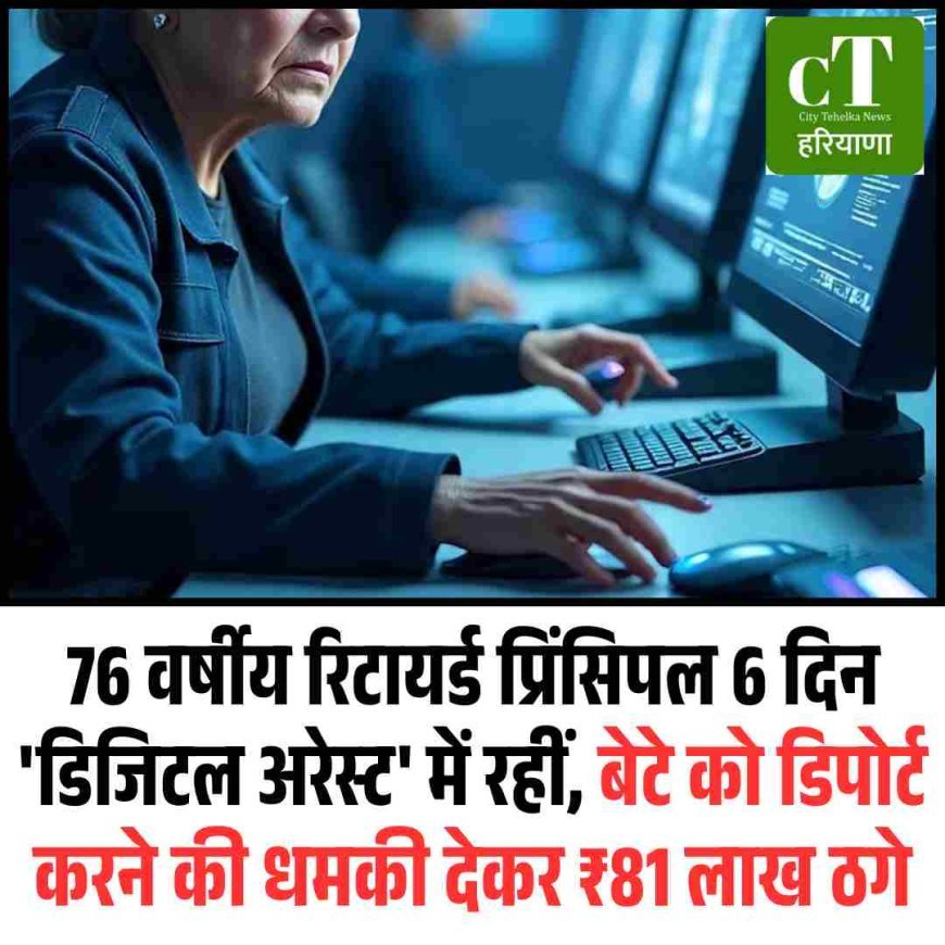 76 वर्षीय रिटायर्ड प्रिंसिपल 6 दिन 'डिजिटल अरेस्ट' में रहीं, बेटे को डिपोर्ट करने की धमकी देकर ₹81 लाख ठगे