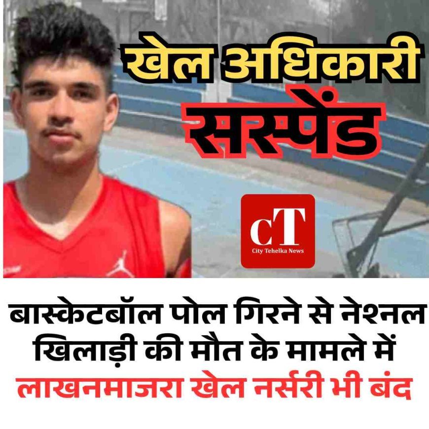 बास्केटबॉल पोल गिरने से नेश्‍नल खिलाड़ी की मौत के मामले में खेल अधिकारी सस्‍पेंड,  लाखनमाजरा खेल नर्सरी भी बंद