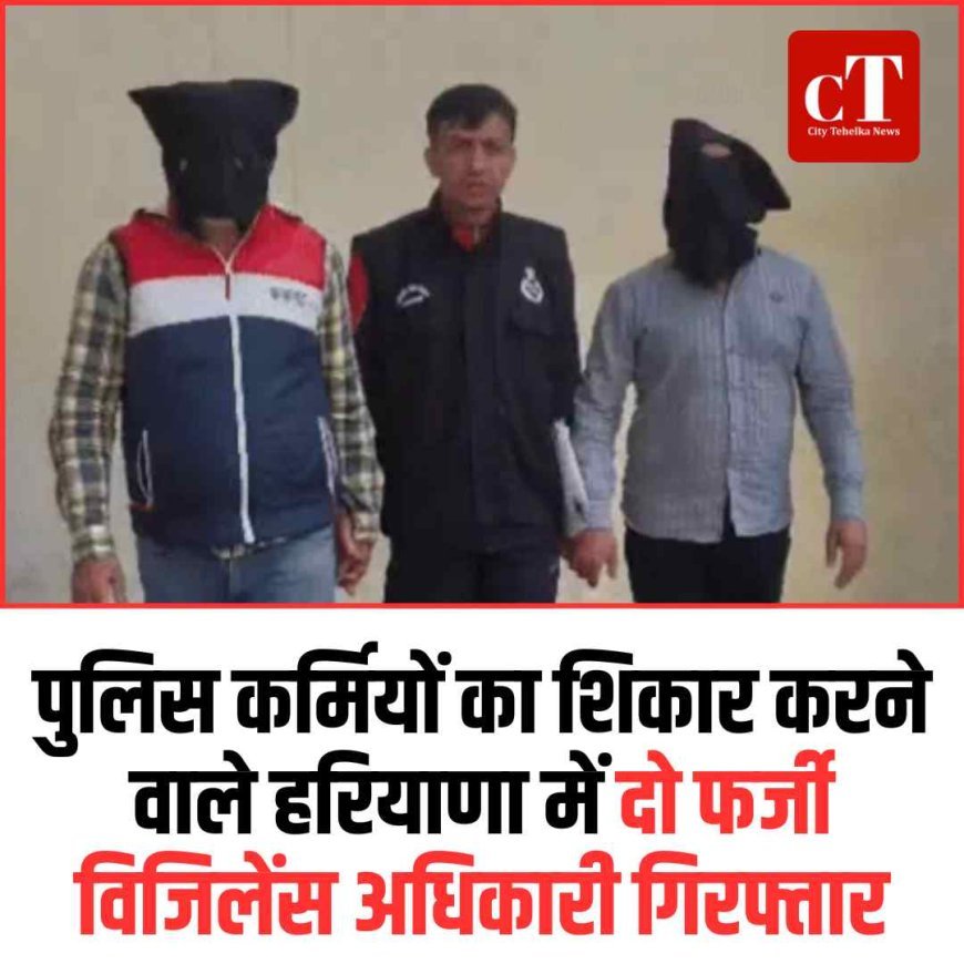 पुलिस कर्मियों का शिकार करने वाले हरियाणा में दो फर्जी विजिलेंस अधिकारी गिरफ्तार