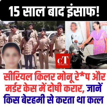 15 साल बाद इंसाफ! सीरियल किलर मोनू रे*प और मर्डर केस में दोषी करार, इस बेरहमी से करता था कत्‍ल