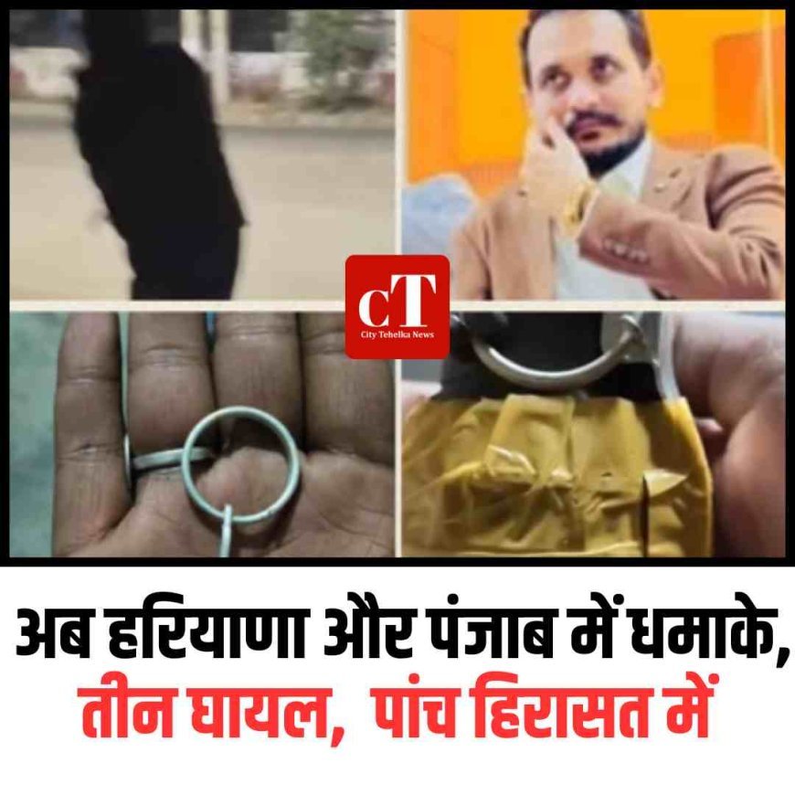अब हरियाणा और पंजाब में धमाके, तीन घायल,  पांच हिरासत में