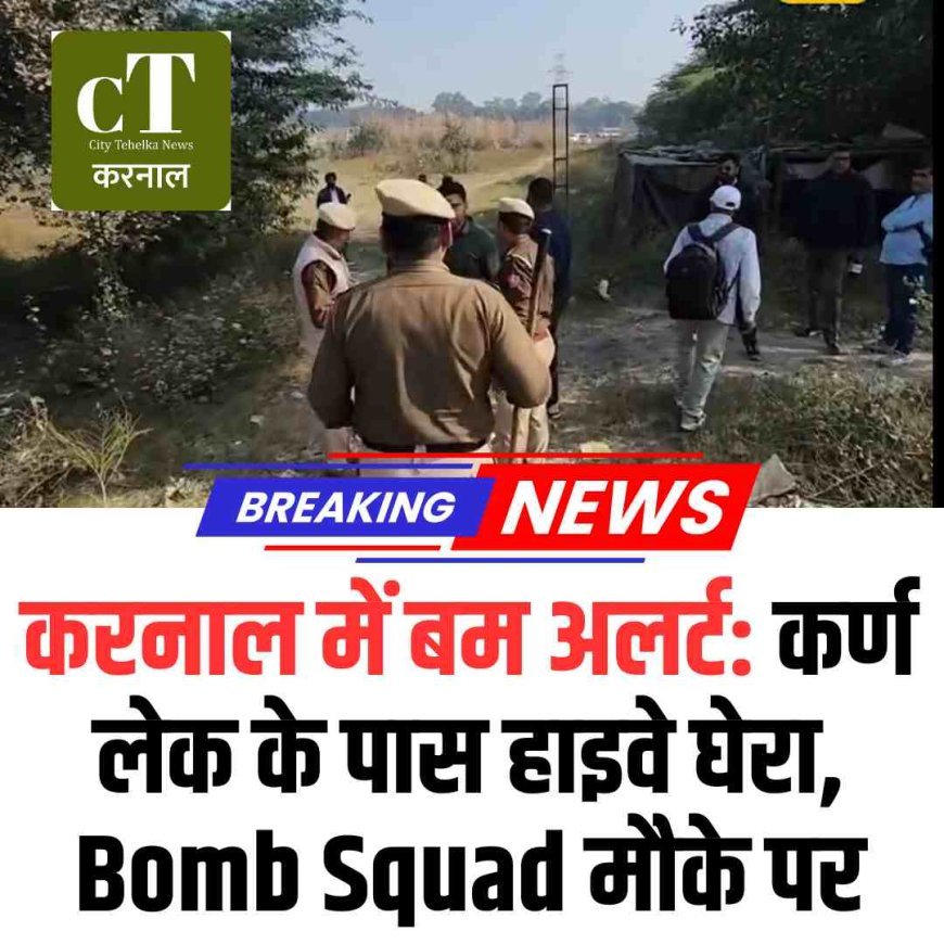 करनाल में बम अलर्ट: कर्ण लेक के पास हाइवे घेरा, Bomb Squad मौके पर
