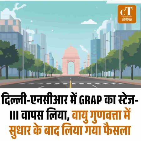 दिल्ली-एनसीआर में GRAP का स्टेज-III वापस लिया, वायु गुणवत्ता में सुधार के बाद लिया गया फैसला