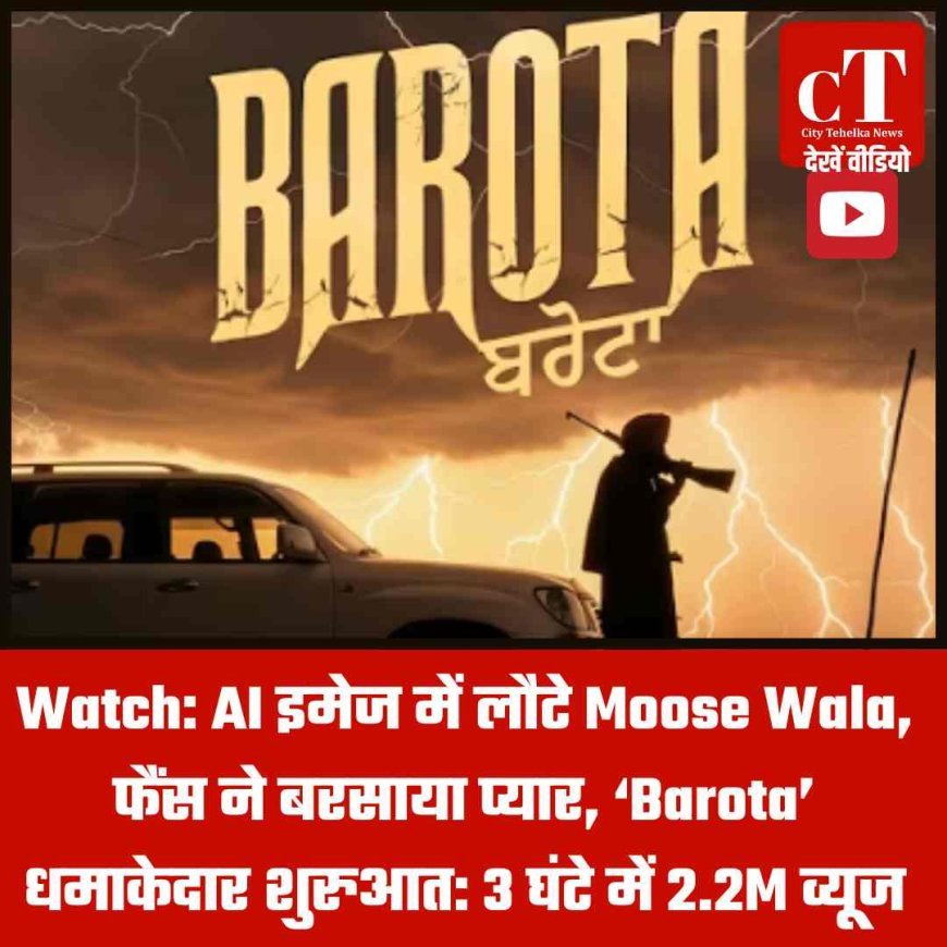 Watch: AI इमेज में लौटे Moose Wala, फैंस ने बरसाया प्यार, ‘Barota’ धमाकेदार शुरुआत: 3 घंटे में 2.2M व्यूज