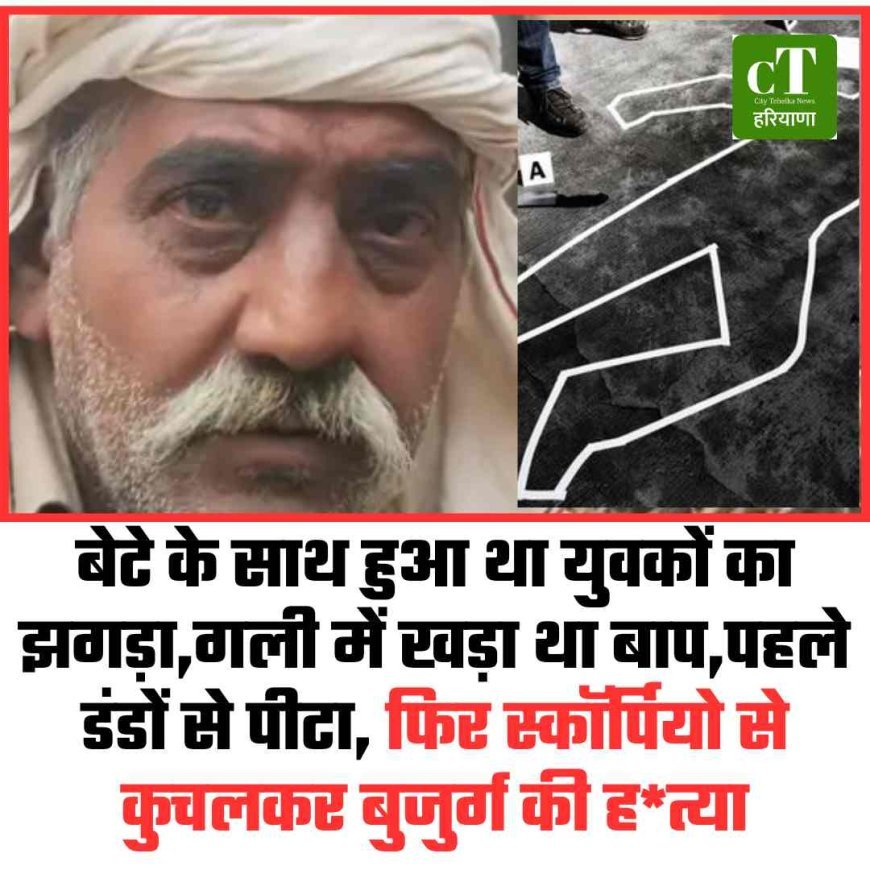 कनीना में स्कॉर्पियो से कुचलकर बुजुर्ग की हत्या, बेटे के झगड़े के बाद वारदात