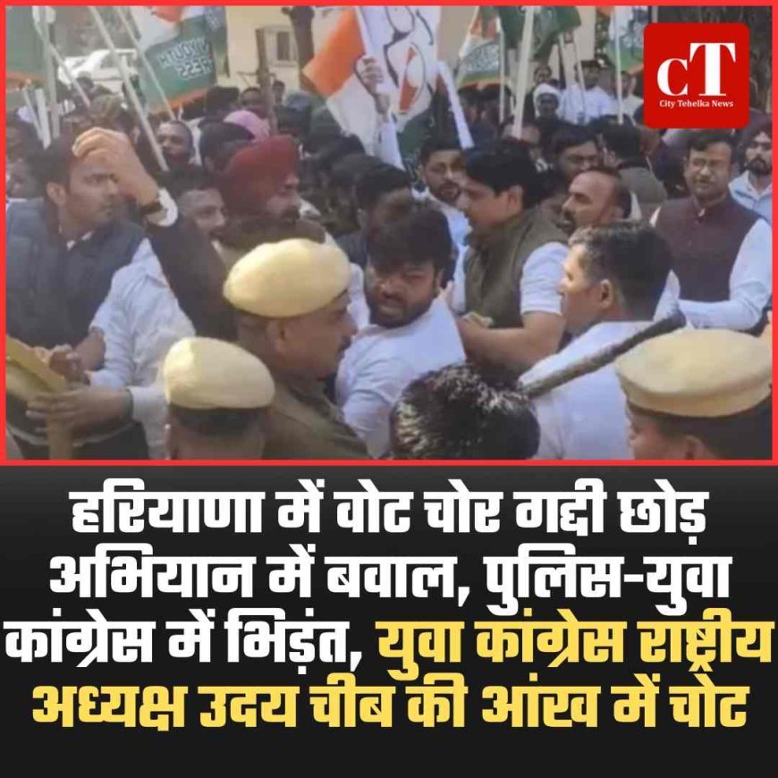 हरियाणा में  वोट चोर गद्दी छोड़ अभियान में बवाल, पुलिस-युवा कांग्रेस में भिड़ंत, युवा कांग्रेस राष्ट्रीय अध्यक्ष उदय चीब की आंख में चोट