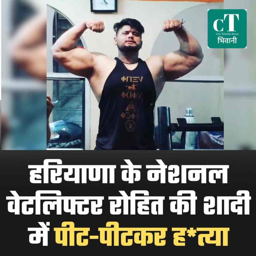 हरियाणा नेशनल वेटलिफ्टर रोहित की शादी में पीट-पीटकर हत्या