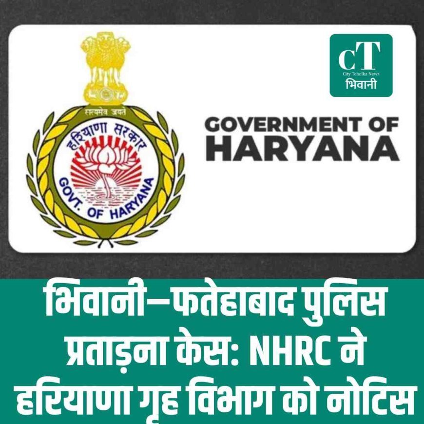 भिवानी–फतेहाबाद पुलिस प्रताड़ना केस: NHRC ने हरियाणा गृह विभाग को नोटिस