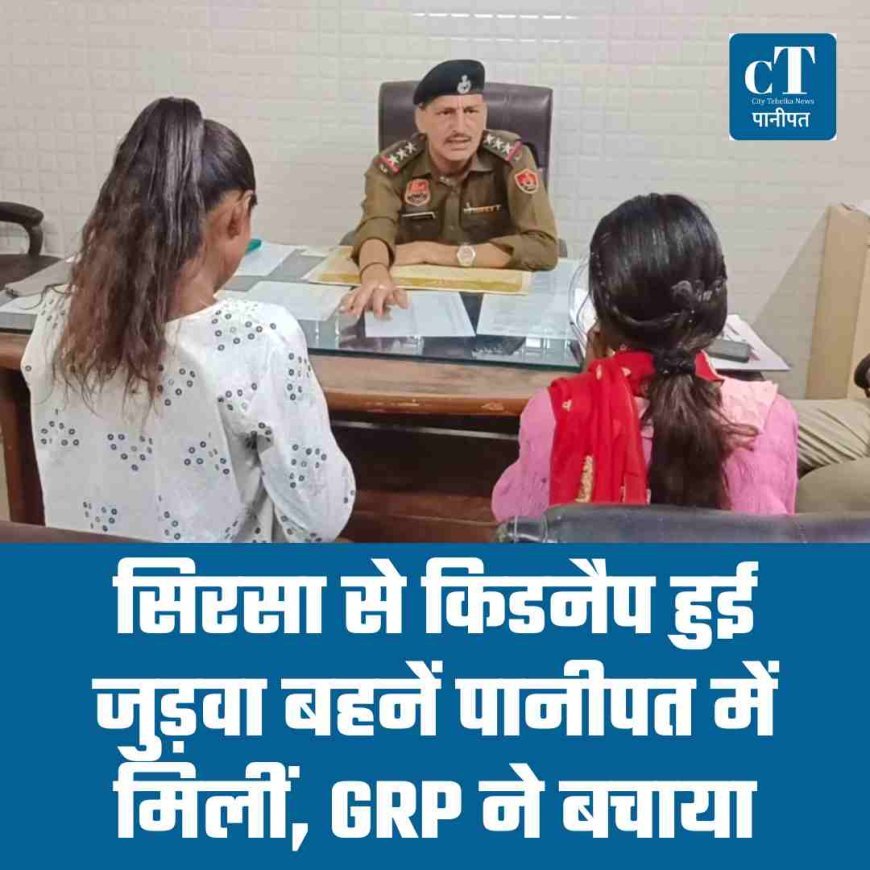 सिरसा से किडनैप हुई जुड़वा बहनें पानीपत में मिलीं, GRP ने बचाया