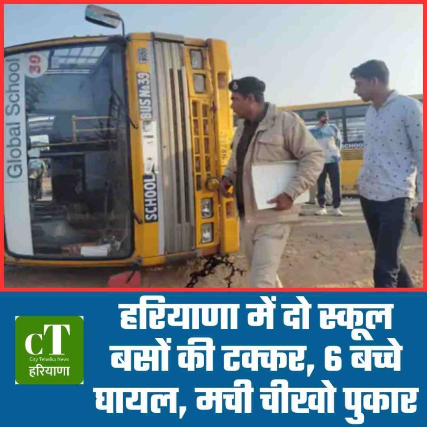 दो स्कूल बसों की टक्कर, 6 बच्चे घायल, मची चीखो पुकार