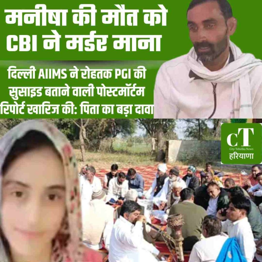 मनीषा की मौत कोCBI ने मर्डर माना: दिल्ली AIIMS ने रोहतक PGI की सुसाइड बताने वाली पोस्टमॉर्टम रिपोर्ट खारिज की: पिता का बड़ा दावा