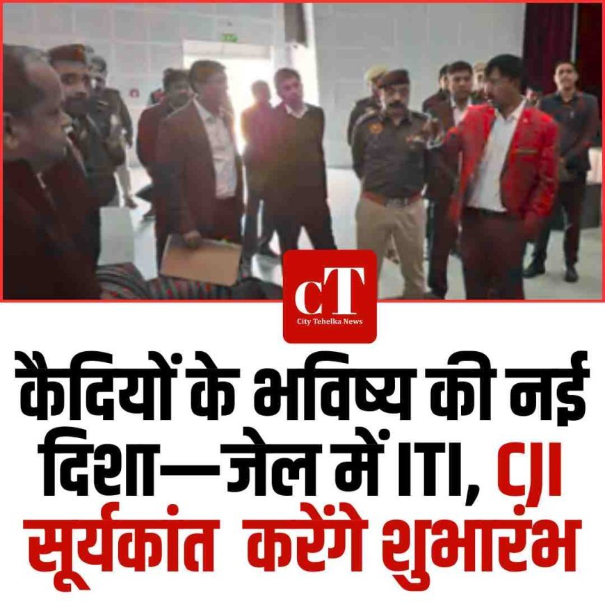 कैदियों के भविष्य की नई दिशा—जेल में ITI, CJI सूर्यकांत  करेंगे शुभारंभ