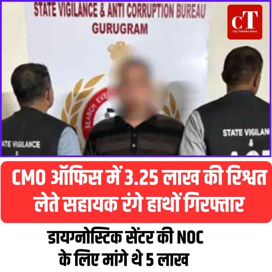 CMO ऑफिस में 3.25 लाख की रिश्वत लेते सहायक रंगे हाथों गिरफ्तार, डायग्नोस्टिक सेंटर की NOC के लिए मांगे थे 5 लाख