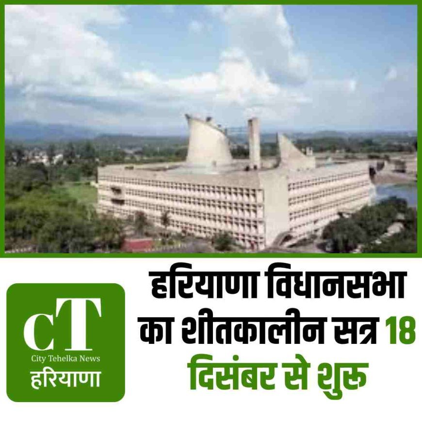 हरियाणा विधानसभा का शीतकालीन सत्र 18 दिसंबर से शुरू