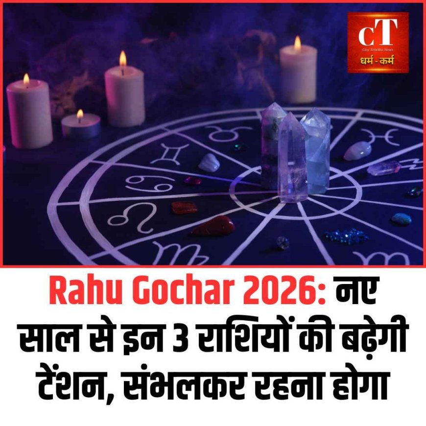 Rahu Gochar 2026: नए साल से इन 3 राशियों की बढ़ेगी टेंशन, संभलकर रहना होगा