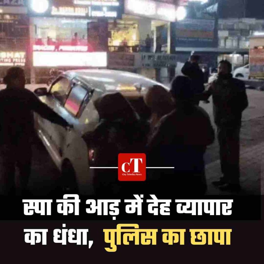 स्पा की आड़ में देह व्यापार का धंधा,  पुलिस का छापा