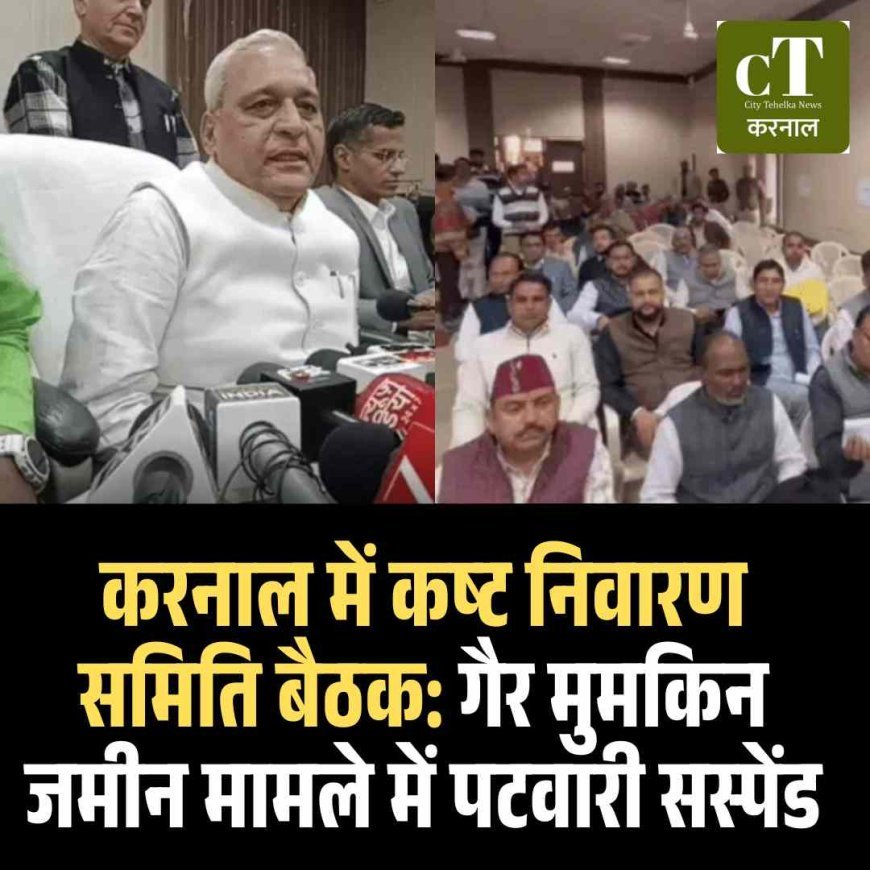 करनाल में कष्ट निवारण समिति बैठक: गैर मुमकिन जमीन मामले में पटवारी सस्पेंड