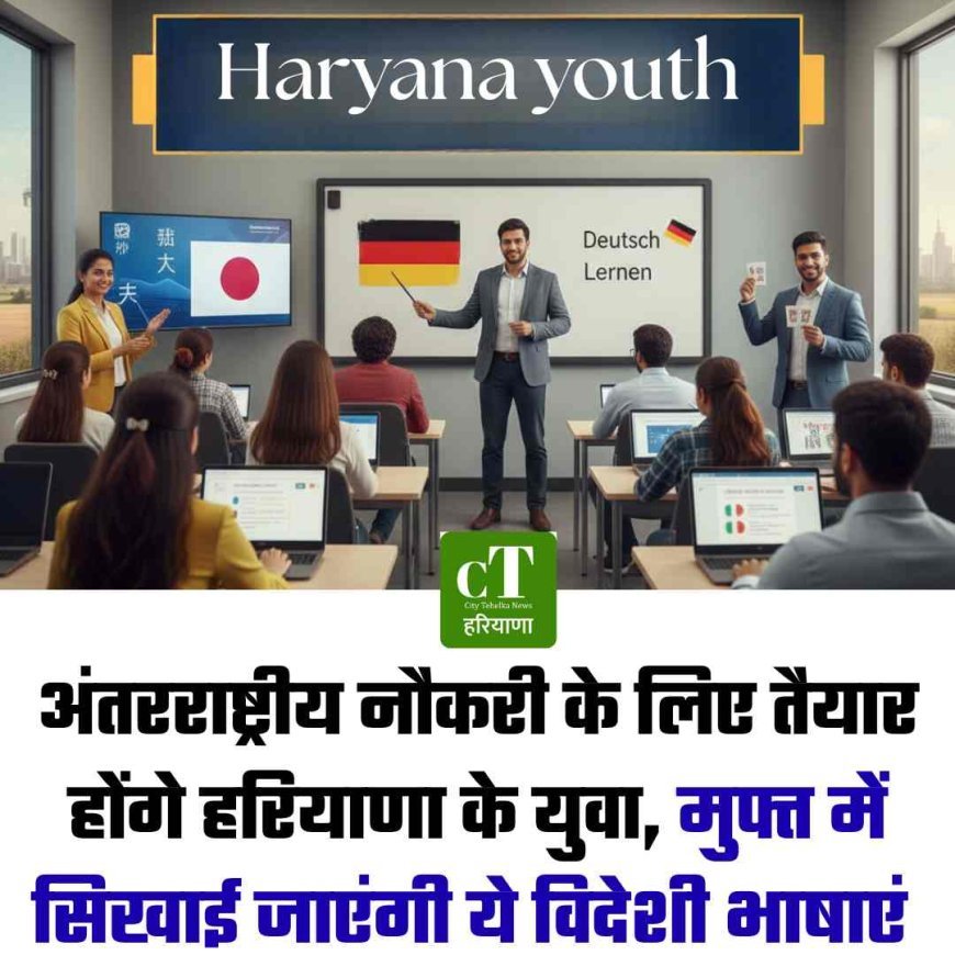 अंतरराष्ट्रीय नौकरी के लिए तैयार होंगे हरियाणा के युवा, मुफ्त में सिखाई जाएंगी ये विदेशी भाषाएं