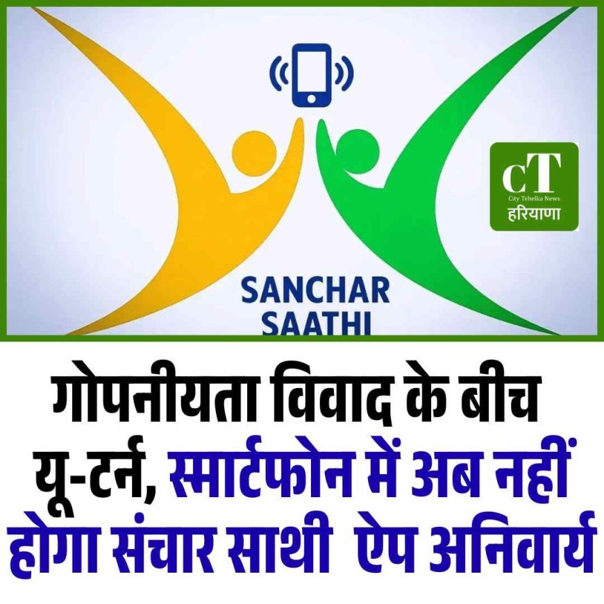 गोपनीयता विवाद के बीच यू-टर्न, स्मार्टफोन में अब नहीं होगा संचार साथी  ऐप अनिवार्य