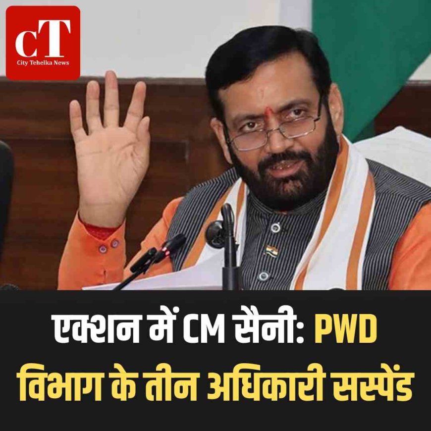 एक्शन में CM सैनी: PWD विभाग के तीन अधिकारी सस्पेंड