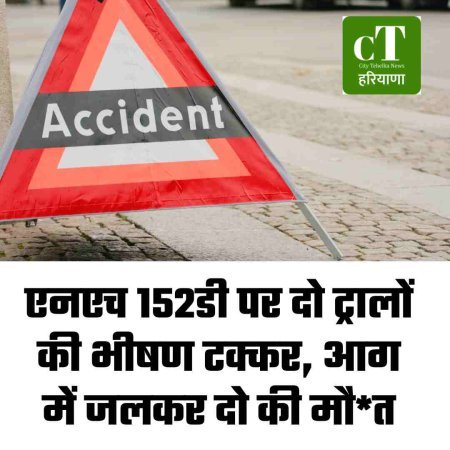 एनएच 152डी पर दो ट्रालों की भीषण टक्कर, आग में जलकर दो की मौत