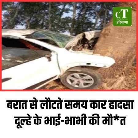 बरात से लौटते समय कार हादसा: दूल्हे के भाई-भाभी की मौत