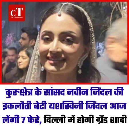 कुरुक्षेत्र के सांसद नवीन जिंदल की इकलौती बेटी यशस्विनी जिंदल आज लेंगी 7 फेरे, दिल्ली में होगी ग्रैंड शादी