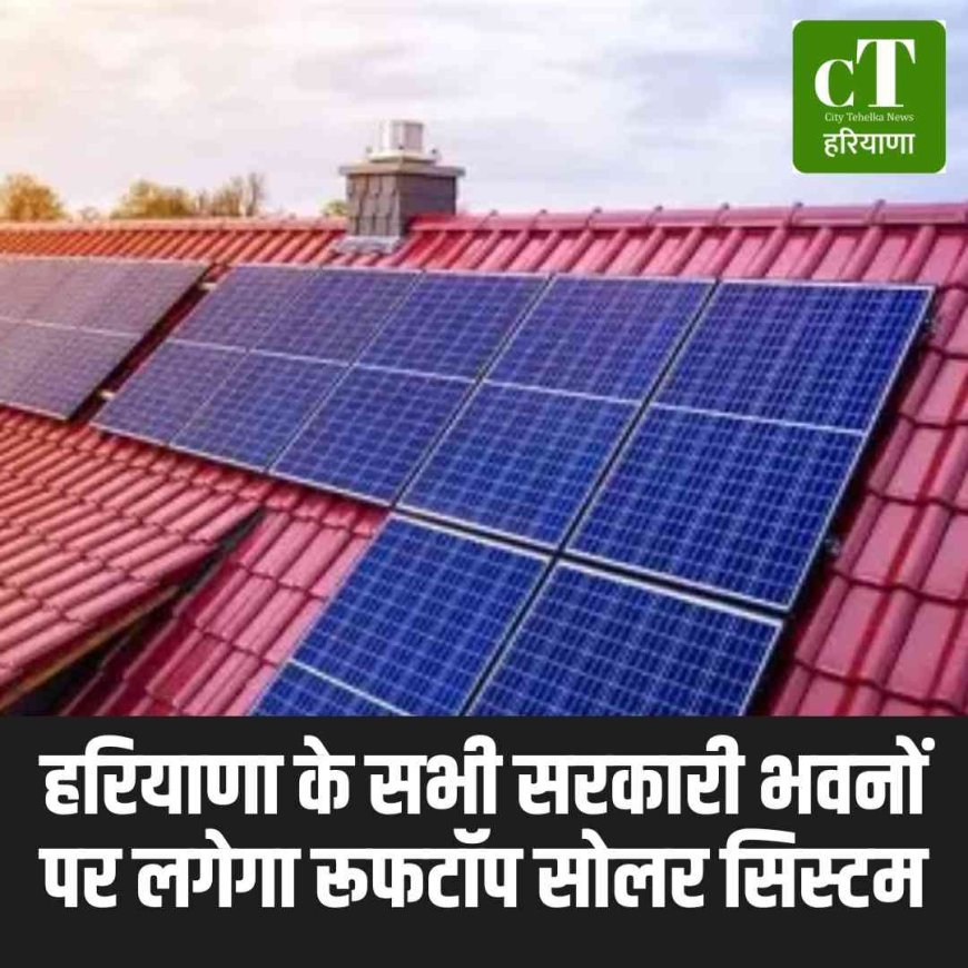 हरियाणा के सभी सरकारी भवनों पर लगेगा रूफटॉप सोलर सिस्टम