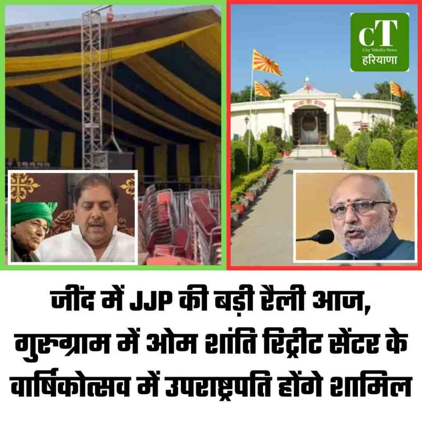 जींद में JJP की बड़ी रैली आज, गुरुग्राम में ओम शांति रिट्रीट सेंटर के वार्षिकोत्सव में उपराष्ट्रपति होंगे शामिल