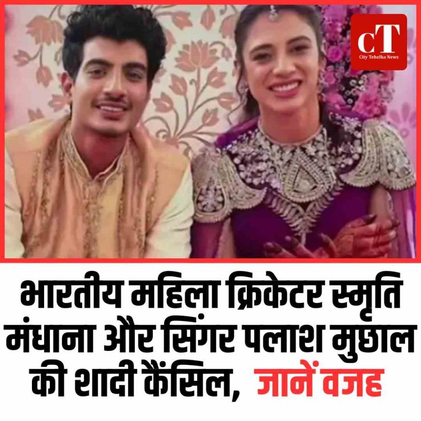 भारतीय महिला क्रिकेटर स्मृति मंधाना और सिंगर पलाश मुछाल की शादी कैंसिल,  जानें वजह