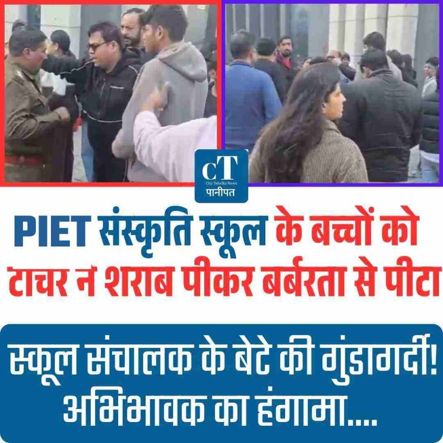 PIET संस्कृति स्कूल के बच्चों को टीचर ने शराब पीकर बर्बरता से पीटा, स्कूल संचालक के बेटे की गुंडागर्दी! अभिभावक का हंगामा....