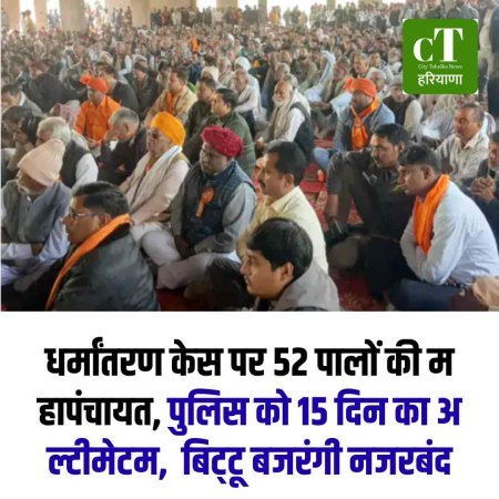 पलवल धर्मांतरण केस पर 52 पालों की महापंचायत, पुलिस को 15 दिन का अल्टीमेटम  बिट्‌टू बजरंगी नजरबंद