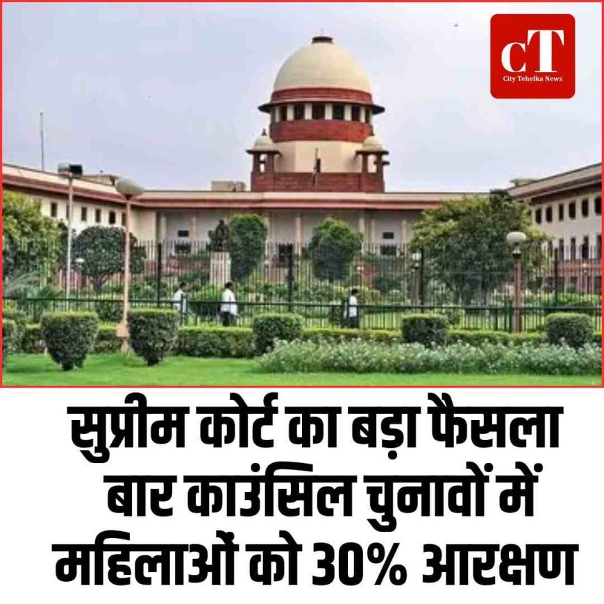सुप्रीम कोर्ट का बड़ा फैसला: बार काउंसिल चुनावों में महिलाओं को 30% आरक्षण
