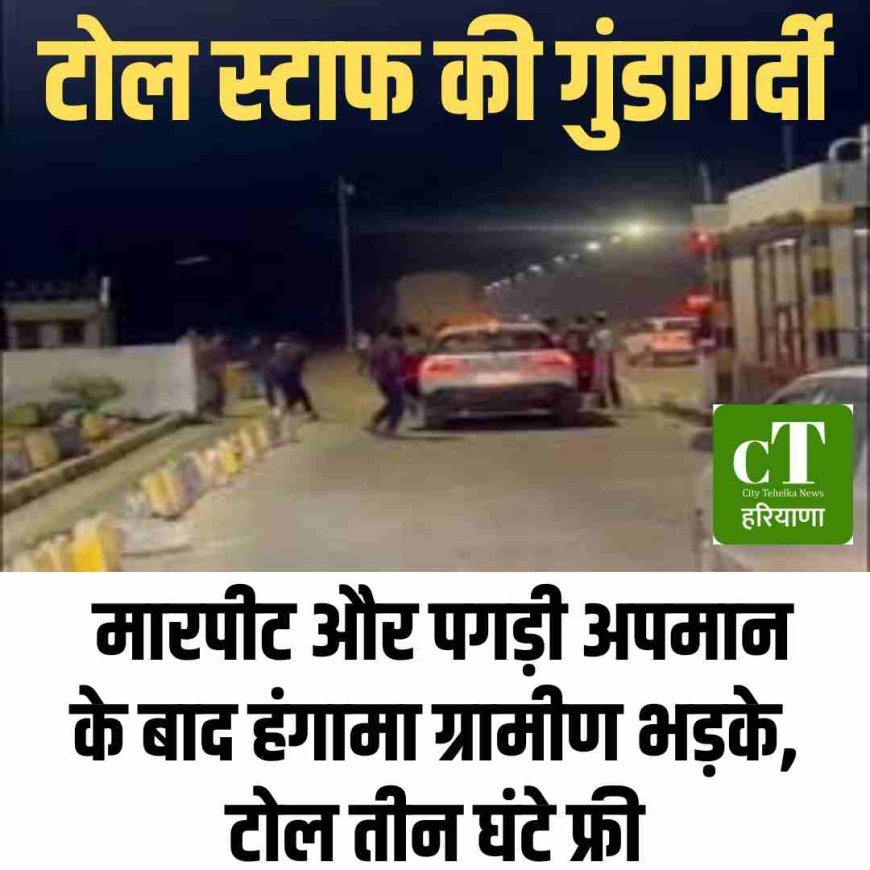 टोल स्टाफ की गुंडागर्दी: मारपीट और पगड़ी अपमान के बाद हंगामा-ग्रामीण भड़के, टोल तीन घंटे फ्री