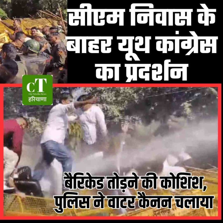 सीएम निवास के बाहर यूथ कांग्रेस का प्रदर्शन, बैरिकेड तोड़ने की कोशिश, पुलिस ने वाटर कैनन चलाया
