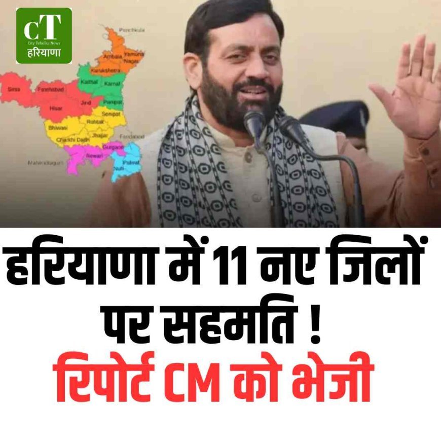 हरियाणा में 11 नए जिलों पर सहमति !रिपोर्ट CM को भेजी